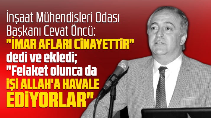 Samsun İMO Başkanı Cevat Öncü: Felaket olunca işi Allah'a havale ediyorlar