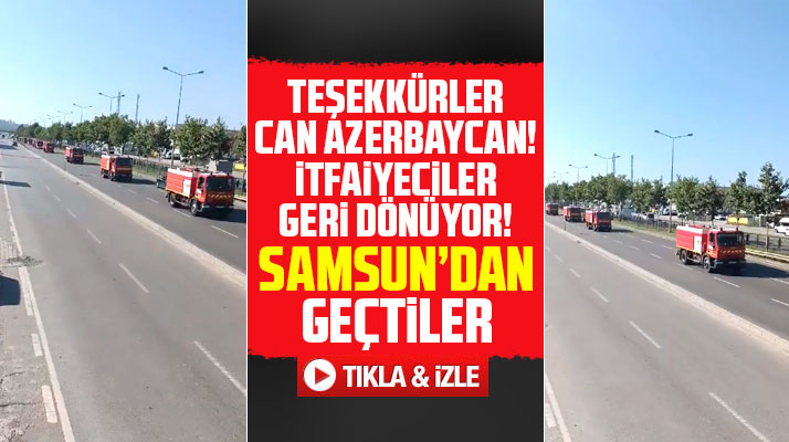 Samsun'dan geçtiler! Azerbaycanlı itfaiyeciler memleketlerine dönüyor