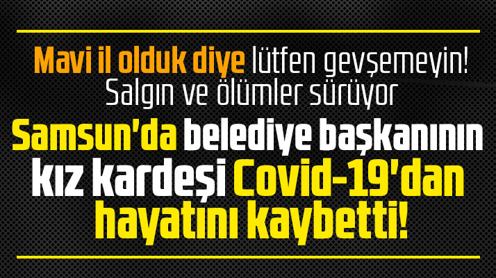 Samsun'da belediye başkanının kız kardeşi Covid-19 sebebiyle yaşamını yitirdi