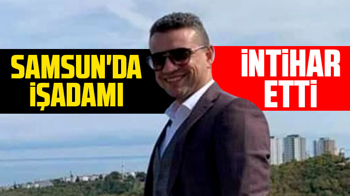 Samsun'da işadamı Serdar Ayıkcan intihar etti