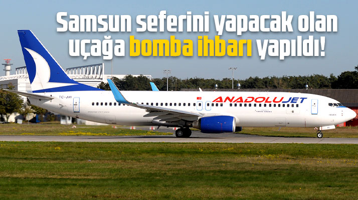 Samsun seferini yapacak olan AnadoluJet uçağına bomba ihbarı yapıldı