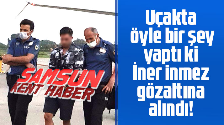 Samsun'a inen yolcu uçağında öyle bir şey yaptı ki iner inmez gözaltına alındı
