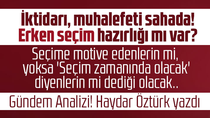 Erken seçim hazırlığı mı var? Haydar Öztürk yazdı!