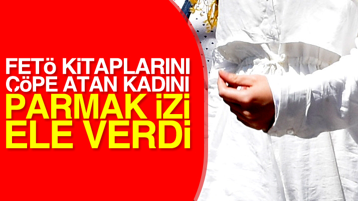 Samsun'da FETÖ kitaplarını çöpe atan kadını parmak izi ele verdi