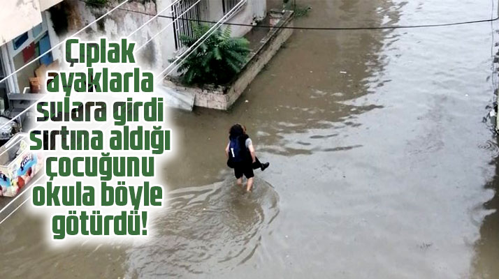 Bafra'da cadde sular altında kalınca çocuğunu sırtına alarak okula götürdü