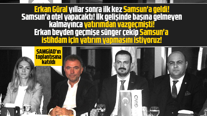 Erkan Güral, SAMGİAD'ın toplantısı için yıllar sonra Samsun'a geldi