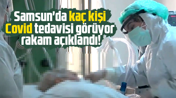 Samsun'da kaç kişi Covid tedavisi görüyor rakam açıklandı!