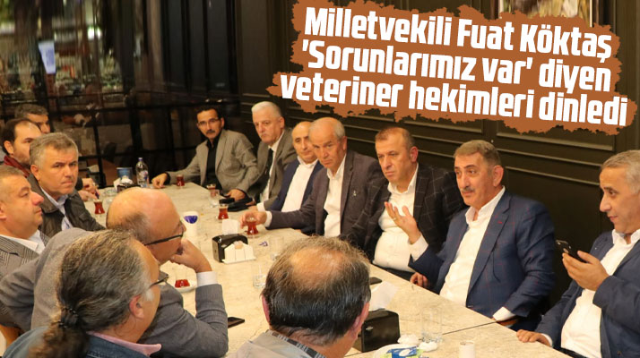 Samsun milletvekili Fuat Köktaş Veteriner Hekimlerin sorunlarını dinledi