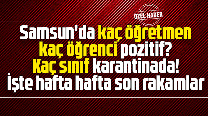 Samsun'da kaç öğretmen, kaç öğrenci pozitif, kaç sınıf karantinada? İşte son rakamlar