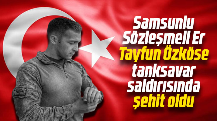 Şehidin var Samsun! Tekkeköylü Er Tayfun Özköse El Bab'ta şehit oldu