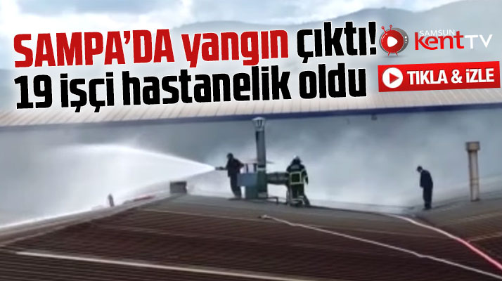 Samsun'da SAMPA Otomotiv Fabrikasında yangın çıktı! 19 işçi hastanelik oldu
