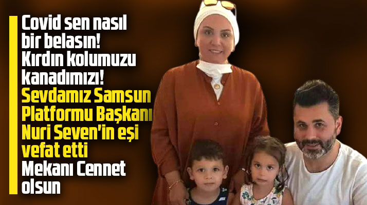 Sevdamız Samsun Platformu Başkanı Nuri Seven'in eşi Gamze Seven vefat etti