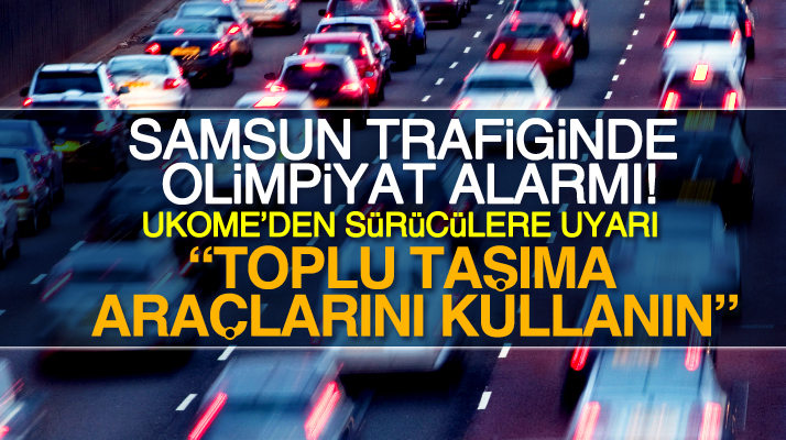 Samsun trafiğinde olimpiyat alarmı! UKOME Samsunlu sürücüleri uyardı