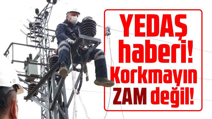 YEDAŞ haberi! Korkmayın zam değil!