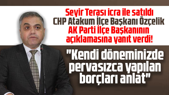 CHP Atakum İlçe Başkanı Özçelik'ten AKP İlçe Başkanına Seyir Terası yanıtı