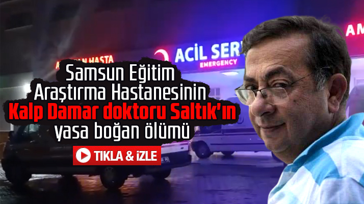 Samsun Eğitim Araştırma Hastanesi doktoru Hasan Hüseyin Saltık'ın yasa boğan ölümü
