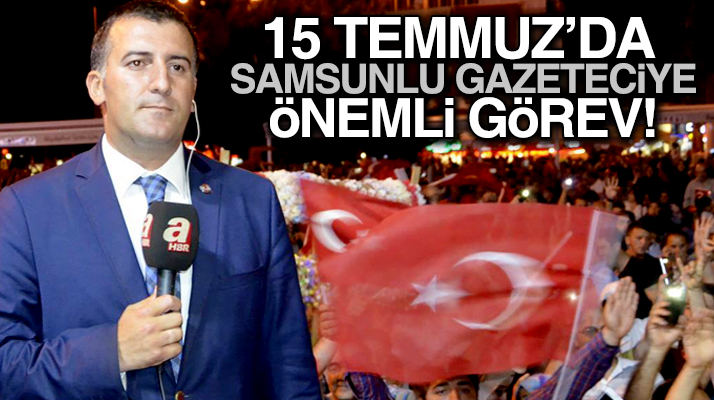Samsunlu gazeteci Mahmut Erdoğan'a 15 Temmuz'da tarihi görev