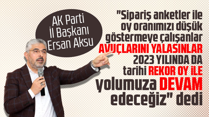 AK Parti Samsun İl Başkanı Aksu 'Sipariş anket verenler avuçlarını yalasınlar' dedi