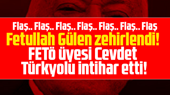 Fetullah Gülen zehirlendi! Cevdet Türkyolu intihar etti