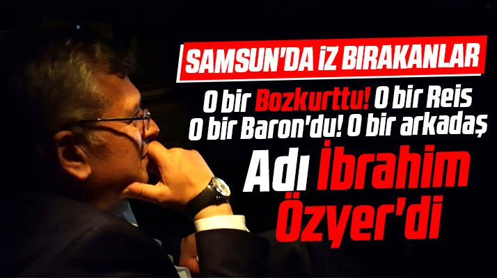 Samsun'da İz bırakanlar! İbrahim Özyer