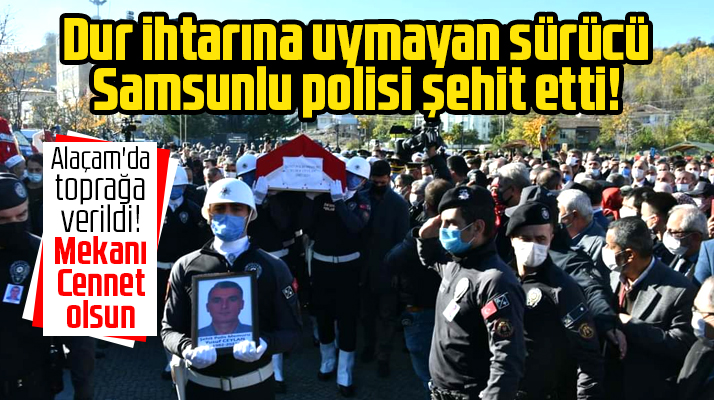 Samsunlu şehit polis memuru Yusuf Ceylan'ın cenazesi Alaçam'da toprağa verildi
