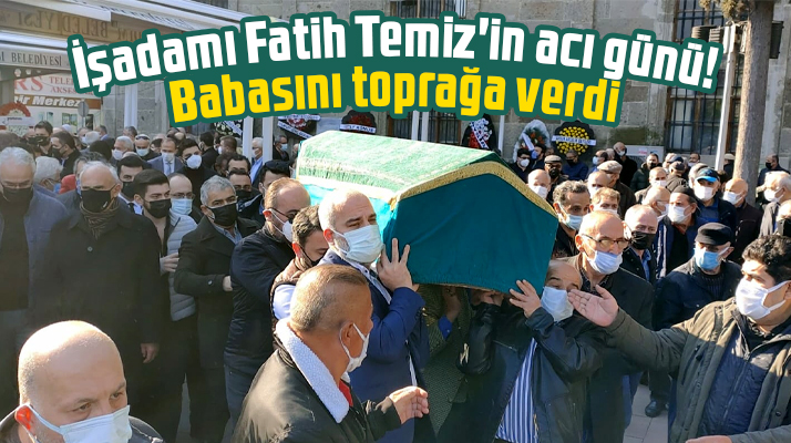 Samsun'da işadamı Fatih Temiz'in acı günü! Babasını toprağa verdi