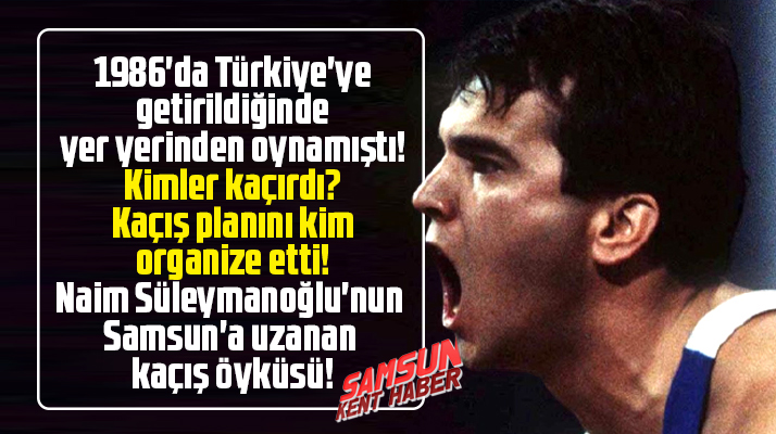 Naim Süleymanoğlu'nun 1986 yılında Samsun'a uzanan Türkiye'ye kaçırılış öyküsü