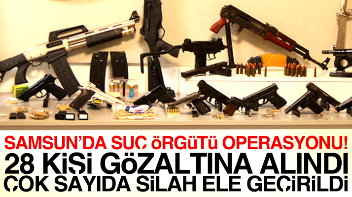 Samsun suç örgütü operasyonu! 28 kişi gözaltına alındı çok sayıda silah ele geçirildi