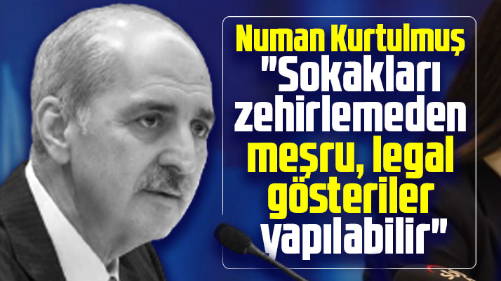 Numan Kurtulmuş açıkladı! Sokakları zehirlemeden legal gösteriler yapılabilir