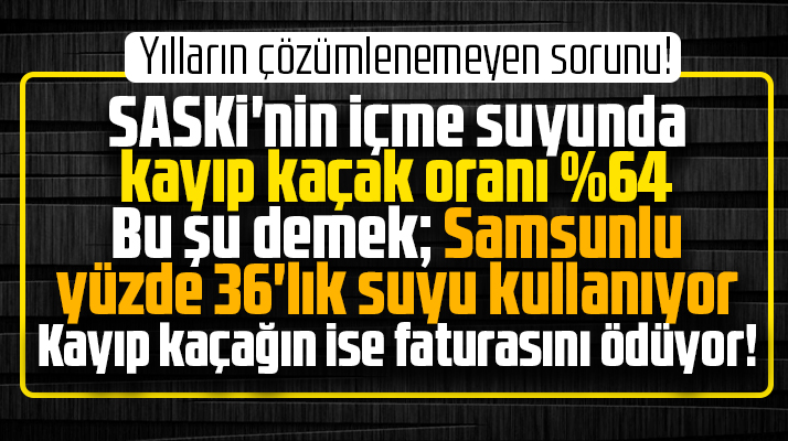 SASKİ'nin suda kayıp kaçak oranı yüzde 64! Kayıp kaçağın faturasını Samsunlu ödüyor