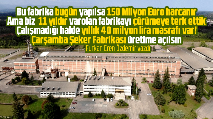 Çarşamba Şeker Fabrikası 11 yıldır çürüyor! Furkan Eren Özdemir yazdı