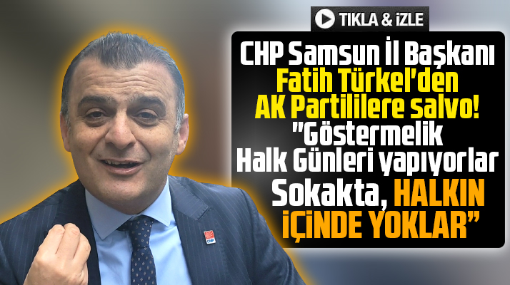 CHP Samsun İl Başkanı Türkel'den AK Partililere salvo! Halkın içinde yoklar