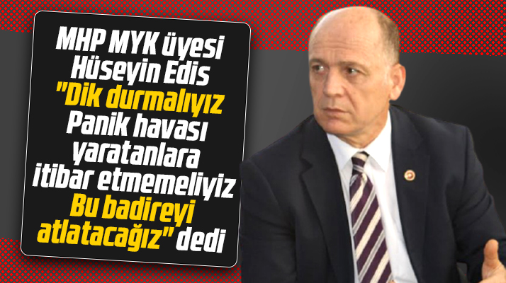 MHP MYK üyesi Hüseyin Edis açıkladı! Bu badireyi atlatacağız