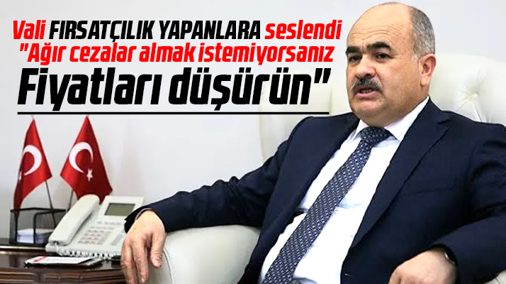 Samsun Valisi Zülkif Dağlı fırsatçıları uyardı! Fiyatları düşürün