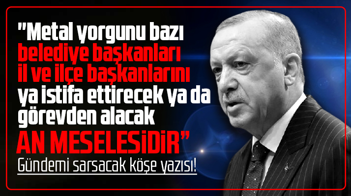 Necdet Uzun yazdı! AK Parti'de bazı il, ilçe ve belediye başkanları görevden alınacak