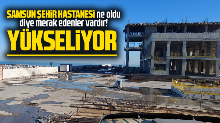 Samsun Şehir Hastanesi inşaatı yükseliyor