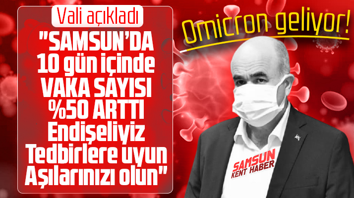 Samsun Valisi Dağlı açıkladı! Samsun'da vaka oranı yüzde 50 arttı! Omicron geliyor