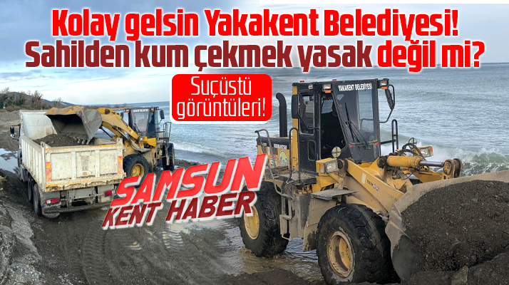 Samsun'da Yakakent Belediyesi sahili kum çekerek talan etti