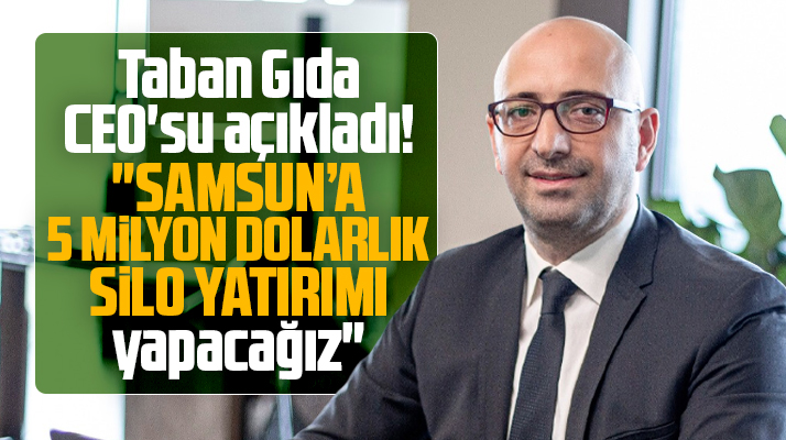 Samsun'a Taban Gıda yaklaşık 5 milyon dolarlık silo yatırımı yapacak