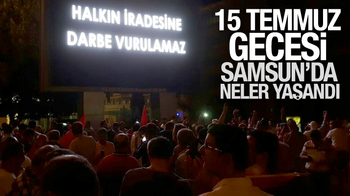 Samsun'da 15 Temmuz darbe girişimi gecesi neler yaşandı