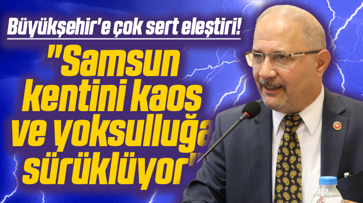 Samsun Büyükşehir'e sert eleştiri! Kenti kaos ve yoksulluğa sürüklüyor