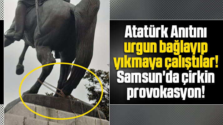 Samsun'da Atatürk Anıtı urgan-halat bağlanarak yıkılmaya çalışıldı!