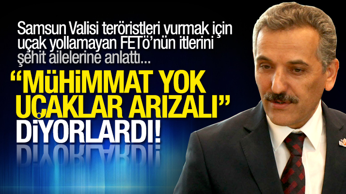 Samsun Valisi Osman Kaymak teröristleri vurmak için uçak göndermeyen hainleri anlattı