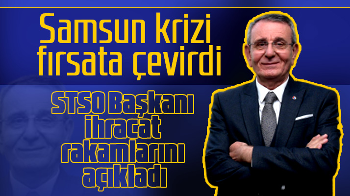 Samsun krizi fırsata çevirdi! STSO Başkanı Murzioğlu ihracat rakamını açıkladı