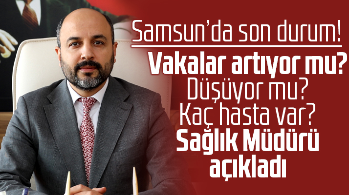 Samsun'da vakalar artıyor mu azalıyor mu? Sağlık Müdürü açıkladı