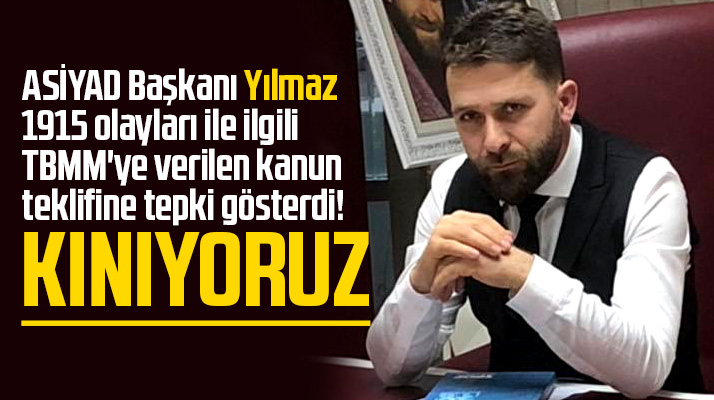 ASİYAD Başkanı Yılmaz 1915 olaylarına ilişkin kanun teklifini kınadı