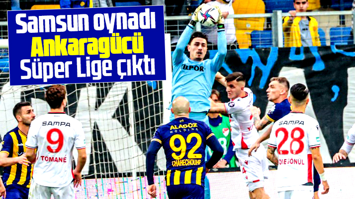 Yılport Samsunspor oynadı MKE Ankaragücü Süper Lige çıktı