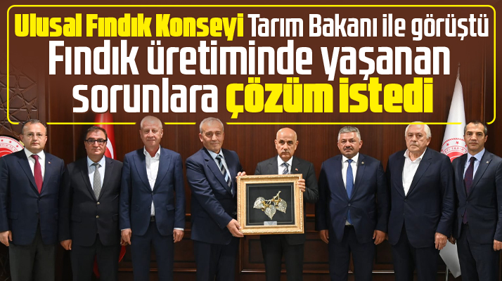 Ulusal Fındık Konseyi Tarım Bakanı Kirişçi'ye fındıkta yaşanan sorunları aktardı