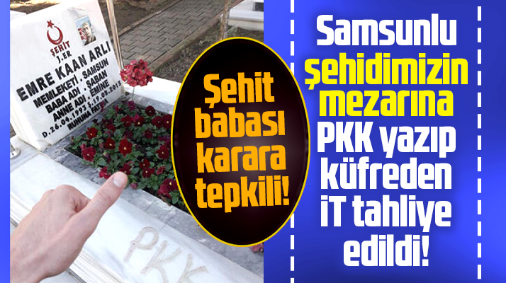 Samsunlu şehit Emre Kaan Arlı'nın mezarına PKK yazan saldırgan tahliye edildi