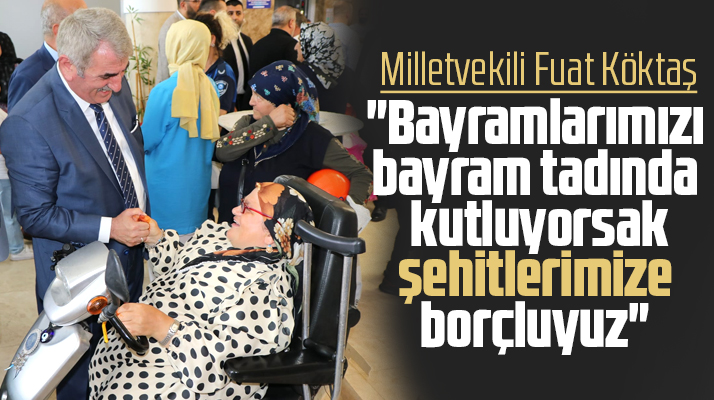Samsun Milletvekili Fuat Köktaş: Bayramları kutluyorsak bunu şehitlerimize borçluyuz